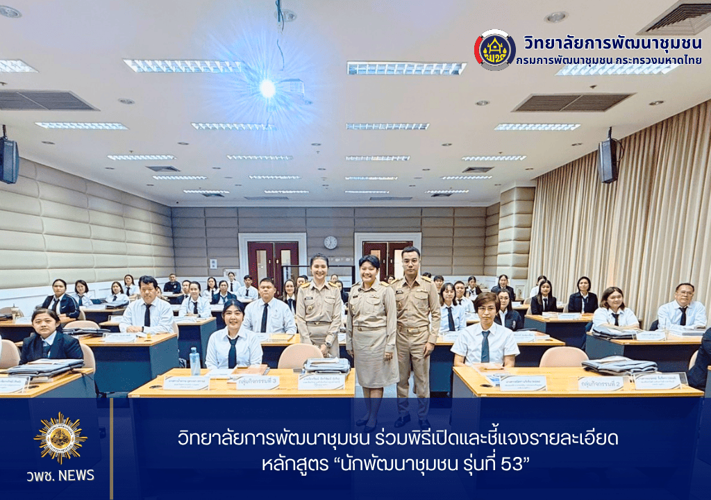 วิทยาลัยการพัฒนาชุมชน ร่วมพิธีเปิดและชี้แจงรายละเอียดหลักสูตร “นักพัฒนาชุมชน รุ่นที่ 53”